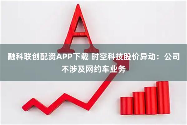 融科联创配资APP下载 时空科技股价异动：公司不涉及网约车业务