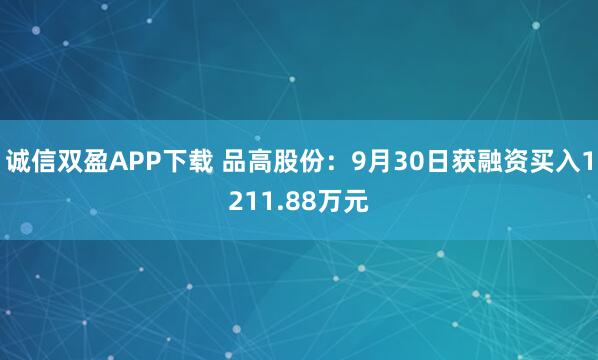 诚信双盈APP下载 品高股份：9月30日获融资买入1211.88万元