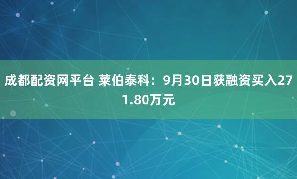 成都配资网平台 莱伯泰科：9月30日获融资买入271.80万元