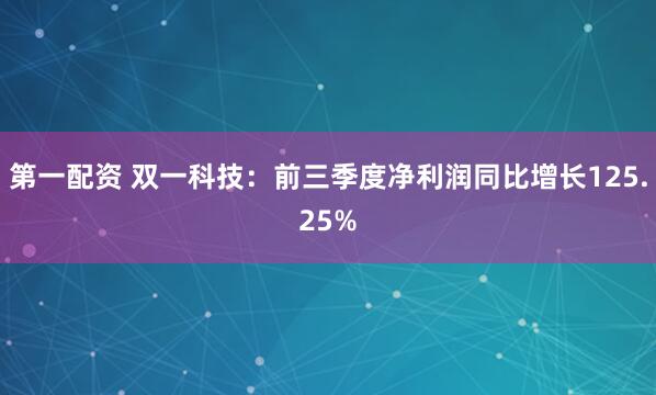 第一配资 双一科技：前三季度净利润同比增长125.25%