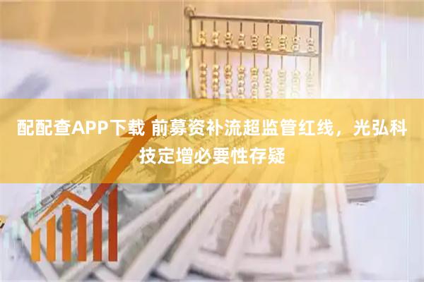配配查APP下载 前募资补流超监管红线，光弘科技定增必要性存疑