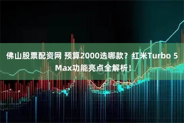 佛山股票配资网 预算2000选哪款？红米Turbo 5 Max功能亮点全解析！