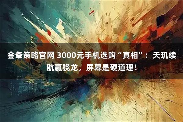 金夆策略官网 3000元手机选购“真相”：天玑续航赢骁龙，屏幕是硬道理！