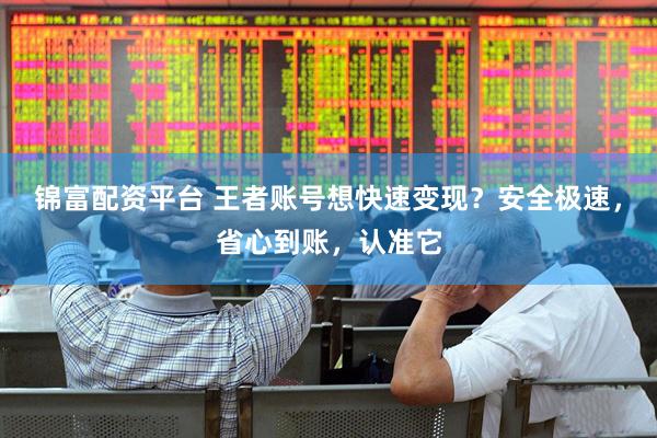 锦富配资平台 王者账号想快速变现？安全极速，省心到账，认准它
