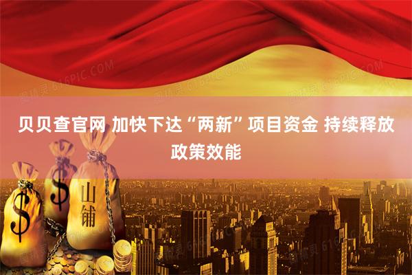 贝贝查官网 加快下达“两新”项目资金 持续释放政策效能